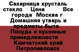 Сахарница хрусталь стекло  › Цена ­ 100 - Все города, Москва г. Домашняя утварь и предметы быта » Посуда и кухонные принадлежности   . Камчатский край,Петропавловск-Камчатский г.